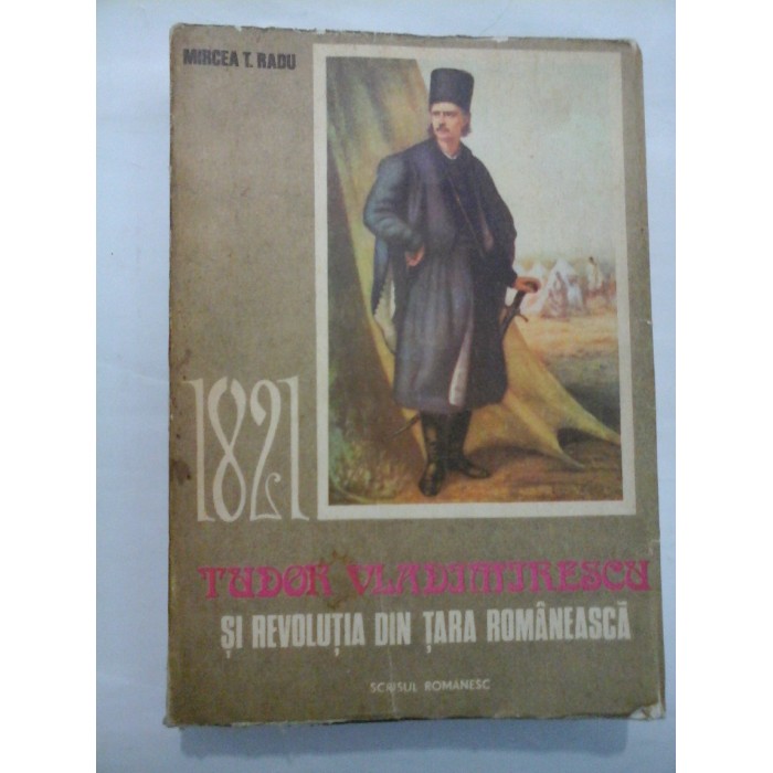 TUDOR VLADIMIRESCU SI REVOLUTIA DIN TARA ROMANEASCA - MIRCEA T. RADU